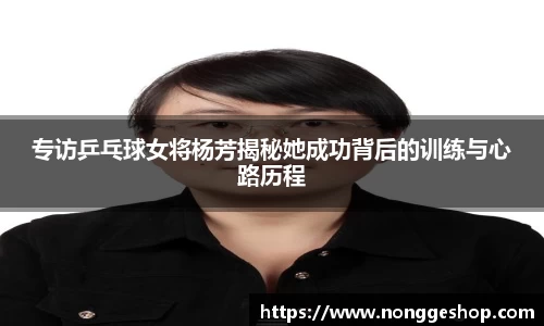 专访乒乓球女将杨芳揭秘她成功背后的训练与心路历程