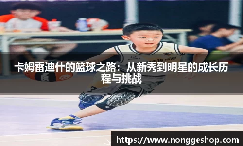卡姆雷迪什的篮球之路：从新秀到明星的成长历程与挑战