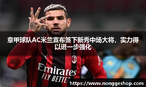 意甲球队AC米兰宣布签下新秀中场大将，实力得以进一步强化