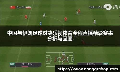 中国与伊朗足球对决乐视体育全程直播精彩赛事分析与回顾