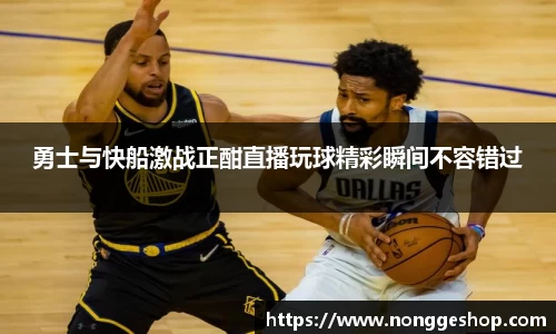 勇士与快船激战正酣直播玩球精彩瞬间不容错过